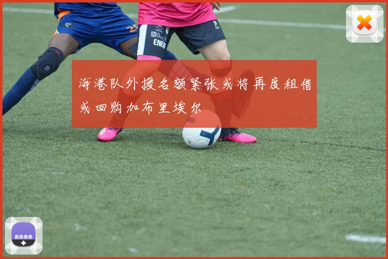 海港队外援名额紧张或将再度租借或回购加布里埃尔