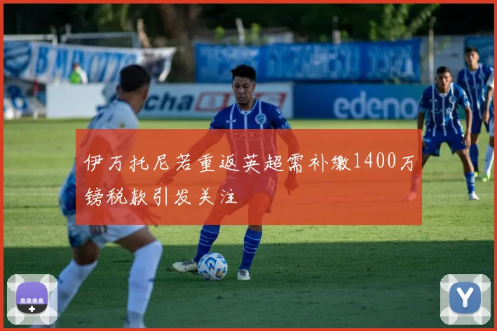 伊万托尼若重返英超需补缴1400万镑税款引发关注