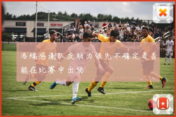 洛瑞感谢队友助力领先不确定是否能在比赛中出场