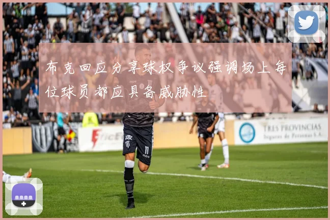 布克回应分享球权争议强调场上每位球员都应具备威胁性
