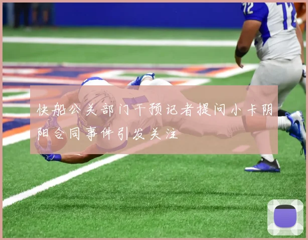 快船公关部门干预记者提问小卡阴阳合同事件引发关注