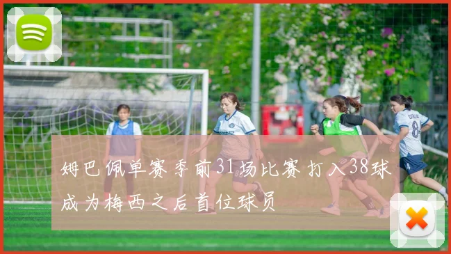 姆巴佩单赛季前31场比赛打入38球成为梅西之后首位球员