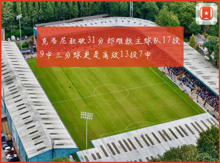 克洛尼狂砍31分却难救主球队17投9中三分球更是高效13投7中