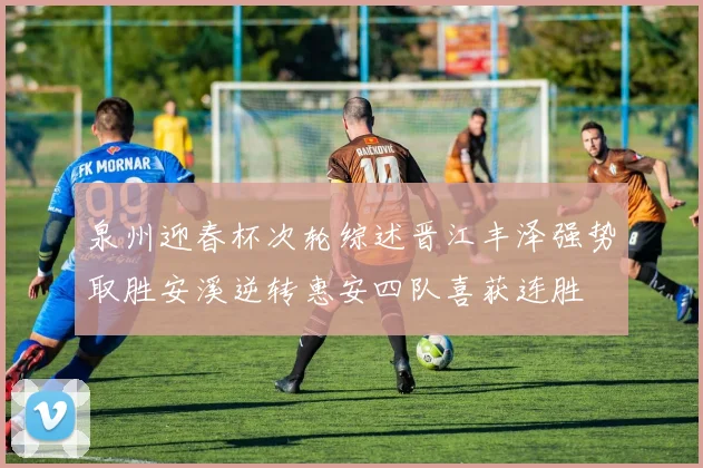 泉州迎春杯次轮综述晋江丰泽强势取胜安溪逆转惠安四队喜获连胜