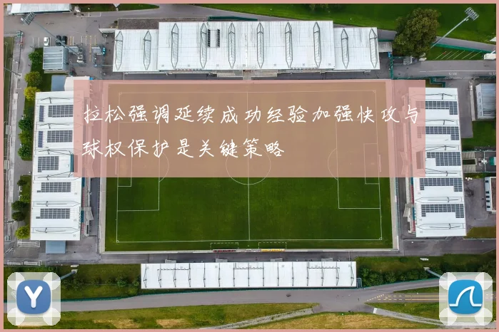 拉松强调延续成功经验加强快攻与球权保护是关键策略