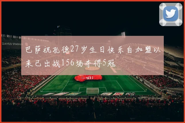 巴萨祝孔德27岁生日快乐自加盟以来已出战156场夺得5冠