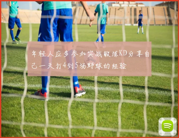 年轻人应多参加实战锻炼KD分享自己一天打4到5场野球的经验