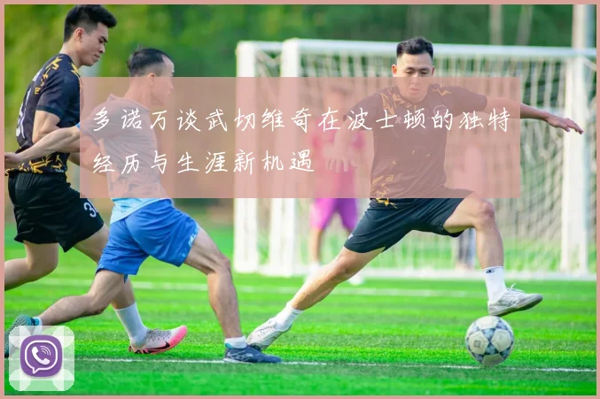 多诺万谈武切维奇在波士顿的独特经历与生涯新机遇