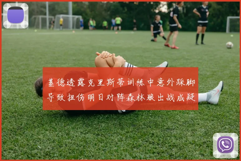 基德透露克里斯蒂训练中意外踩脚导致扭伤明日对阵森林狼出战成疑