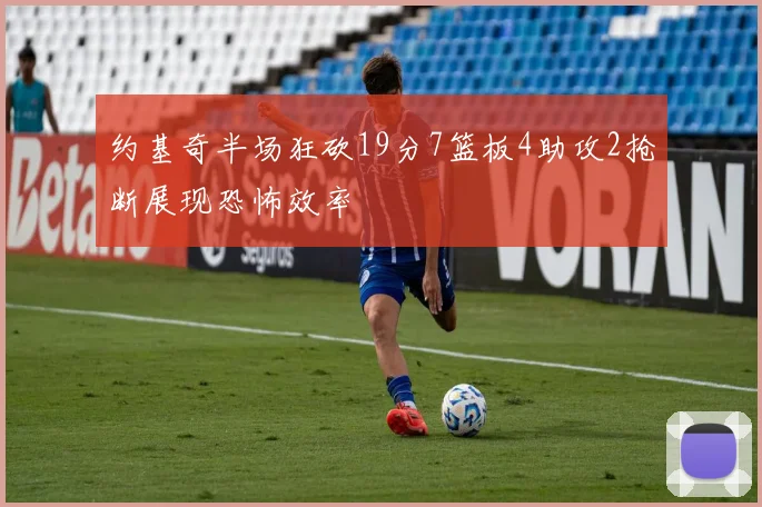 约基奇半场狂砍19分7篮板4助攻2抢断展现恐怖效率