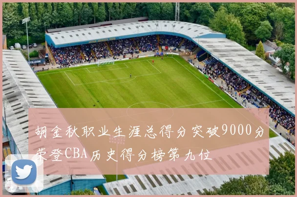 胡金秋职业生涯总得分突破9000分荣登CBA历史得分榜第九位