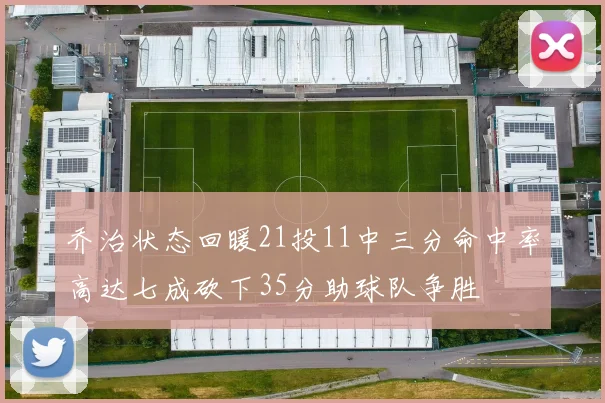 乔治状态回暖21投11中三分命中率高达七成砍下35分助球队争胜