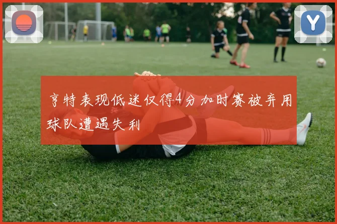 亨特表现低迷仅得4分加时赛被弃用球队遭遇失利