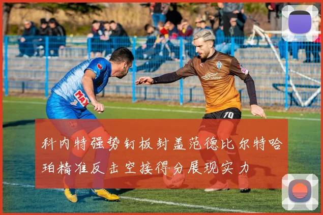 科内特强势钉板封盖范德比尔特哈珀精准反击空接得分展现实力