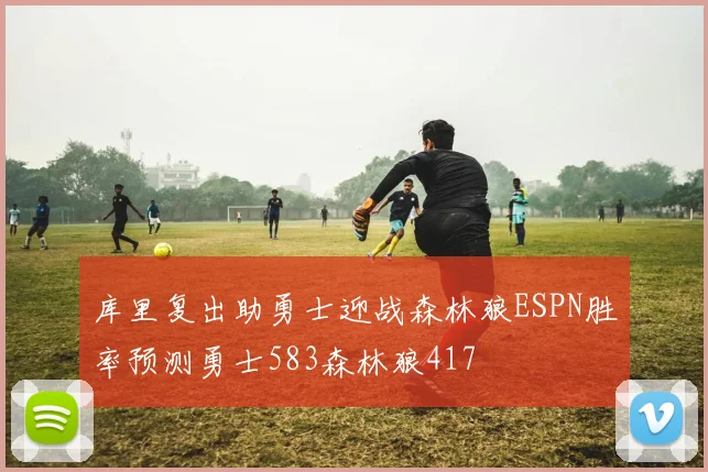 库里复出助勇士迎战森林狼ESPN胜率预测勇士583森林狼417