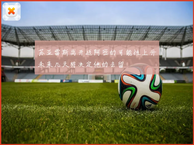苏亚雷斯离开迈阿密的可能性上升未来几天将决定他的去留