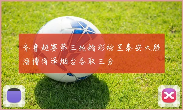 齐鲁超赛第三轮精彩纷呈泰安大胜淄博菏泽烟台各取三分