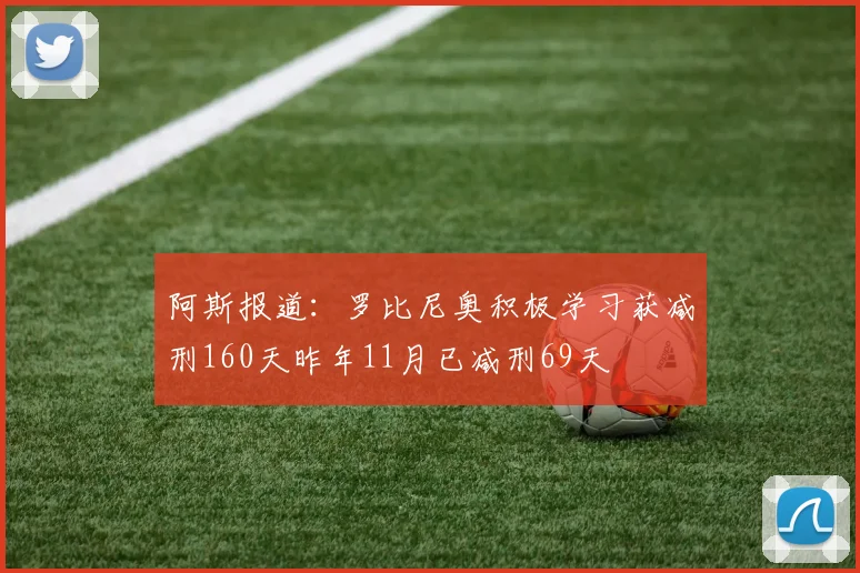 阿斯报道：罗比尼奥积极学习获减刑160天昨年11月已减刑69天