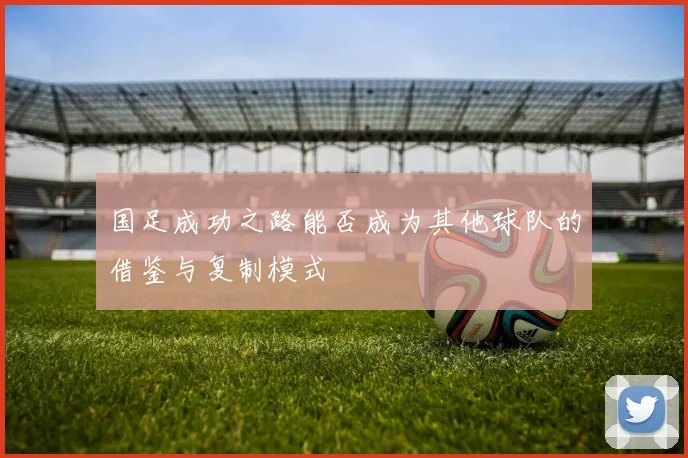 国足成功之路能否成为其他球队的借鉴与复制模式