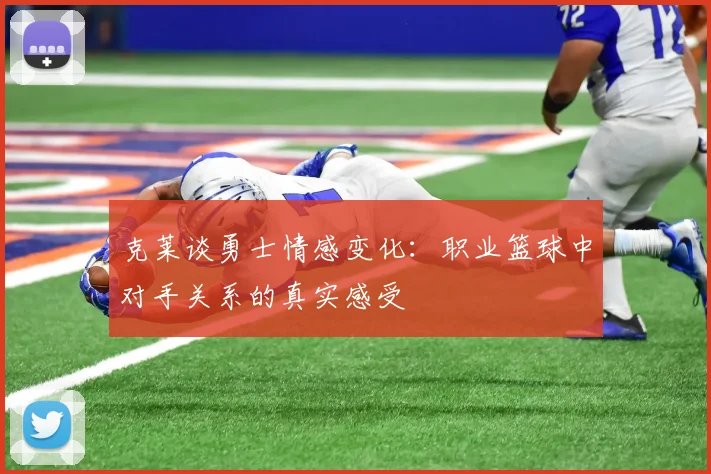 克莱谈勇士情感变化：职业篮球中对手关系的真实感受