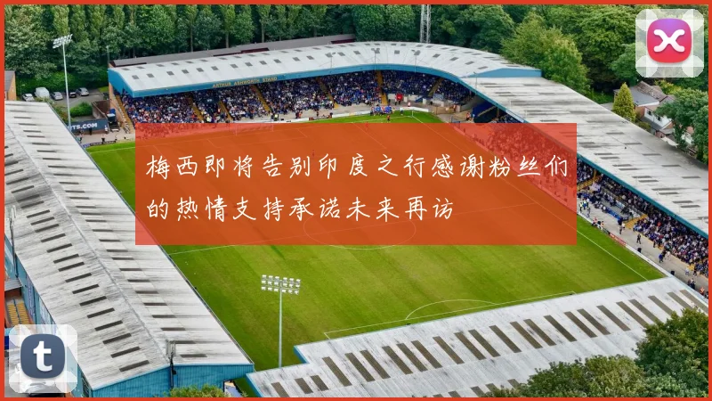 梅西即将告别印度之行感谢粉丝们的热情支持承诺未来再访