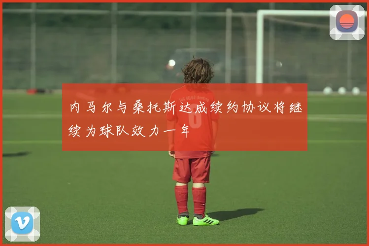内马尔与桑托斯达成续约协议将继续为球队效力一年