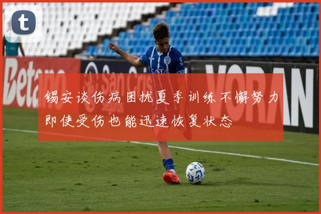 锡安谈伤病困扰夏季训练不懈努力即使受伤也能迅速恢复状态